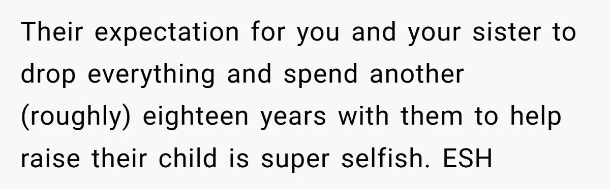 Their expectation for you and your sister to drop everything and spend another (roughly) eighteen years with them to help raise their child is super selfish. ESH