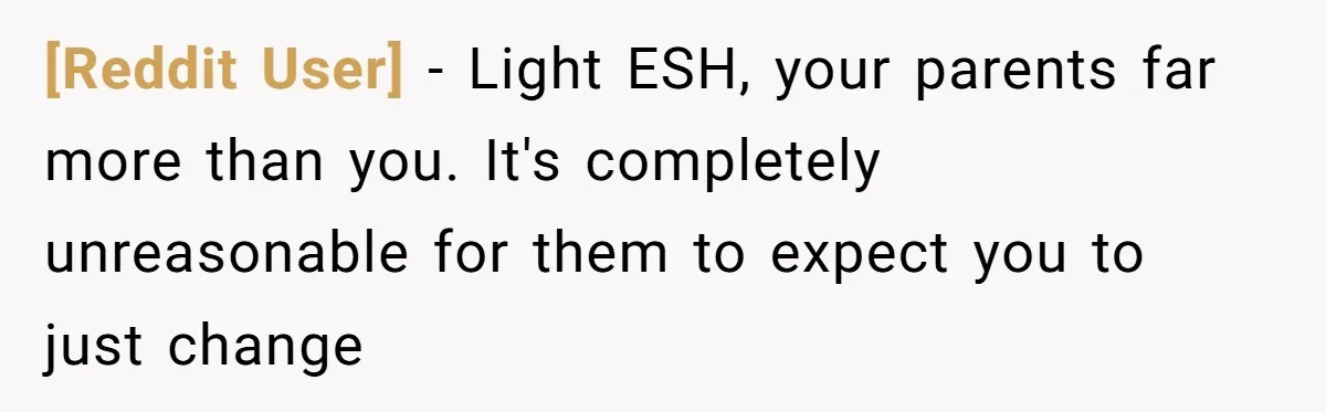 [Reddit User] − Light ESH, your parents far more than you. It's completely unreasonable for them to expect you to just change