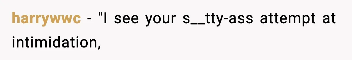 harrywwc − "I see your s__tty-ass attempt at intimidation,