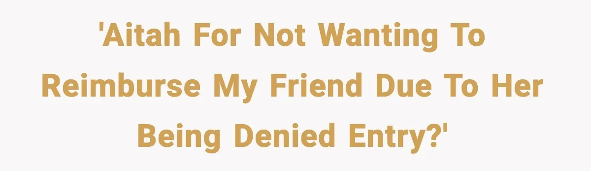 'AITAH for not wanting to reimburse my friend due to her being denied entry?'