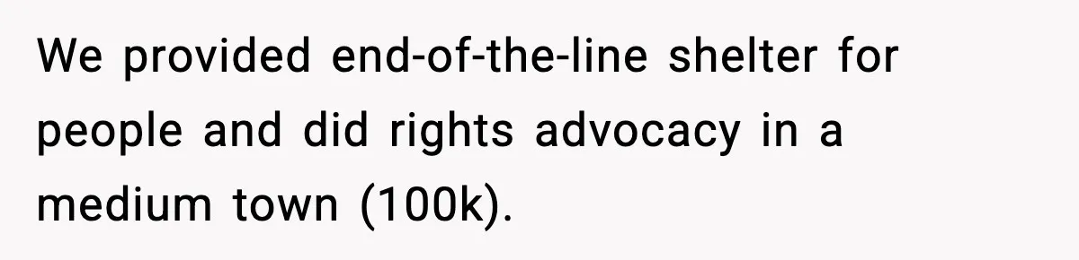 We provided end-of-the-line shelter for people and did rights advocacy in a medium town (100k).