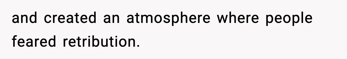 and created an atmosphere where people feared retribution.