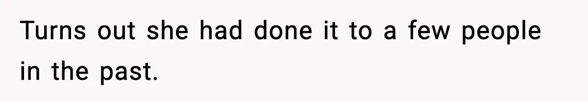 Turns out she had done it to a few people in the past.