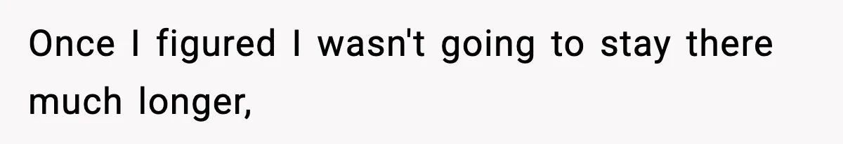 Once I figured I wasn't going to stay there much longer,