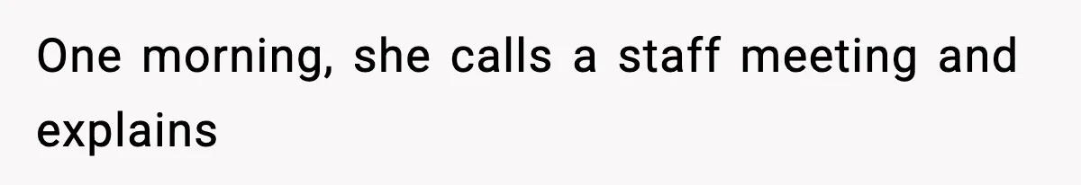 One morning, she calls a staff meeting and explains