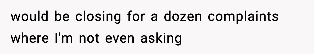 would be closing for a dozen complaints where I'm not even asking