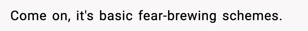 Come on, it's basic fear-brewing schemes.