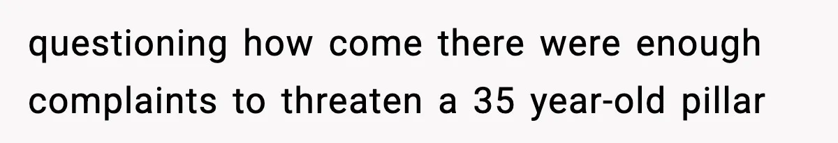questioning how come there were enough complaints to threaten a 35 year-old pillar