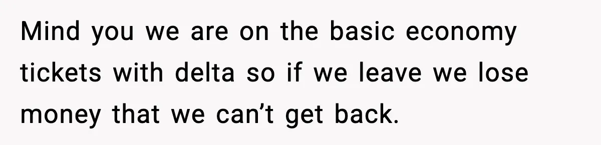 Mind you we are on the basic economy tickets with delta so if we leave we lose money that we can’t get back.