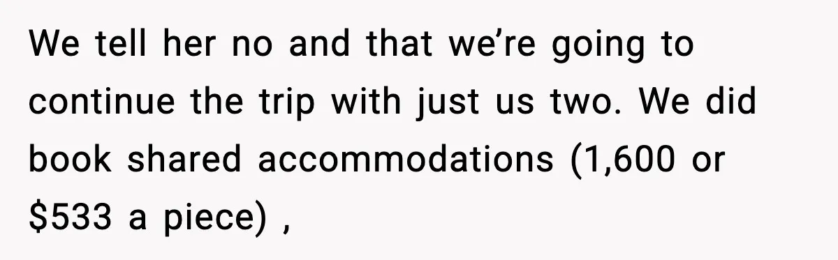 We tell her no and that we’re going to continue the trip with just us two. We did book shared accommodations (1,600 or $533 a piece) ,