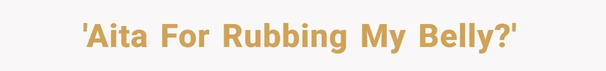 'AITA for rubbing my belly?'
