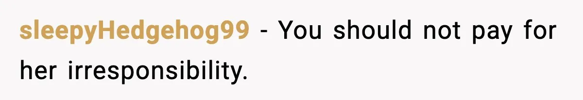 sleepyHedgehog99 - You should not pay for her irresponsibility.