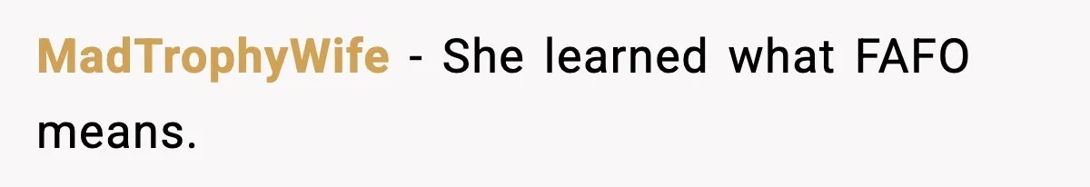 MadTrophyWife - She learned what FAFO means.