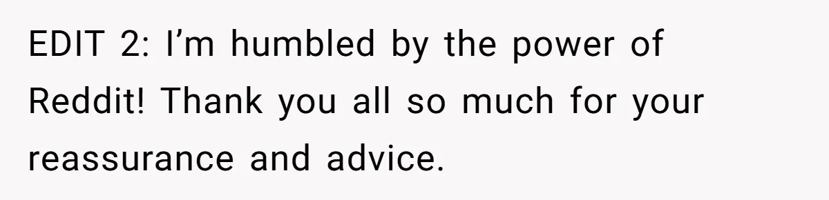 EDIT 2: I’m humbled by the power of Reddit! Thank you all so much for your reassurance and advice.