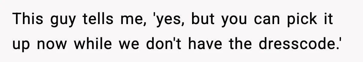 This guy tells me, 'yes, but you can pick it up now while we don't have the dresscode.'