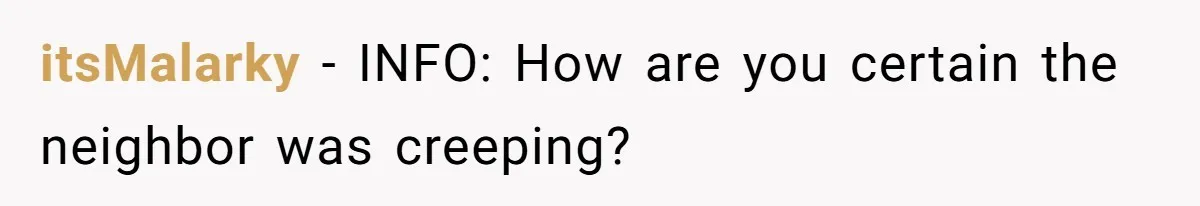 Man Calls Neighbor “Petty” After She Stops Him From Staring Into Her Apartment itsMalarky − INFO: How are you certain the neighbor was creeping?
