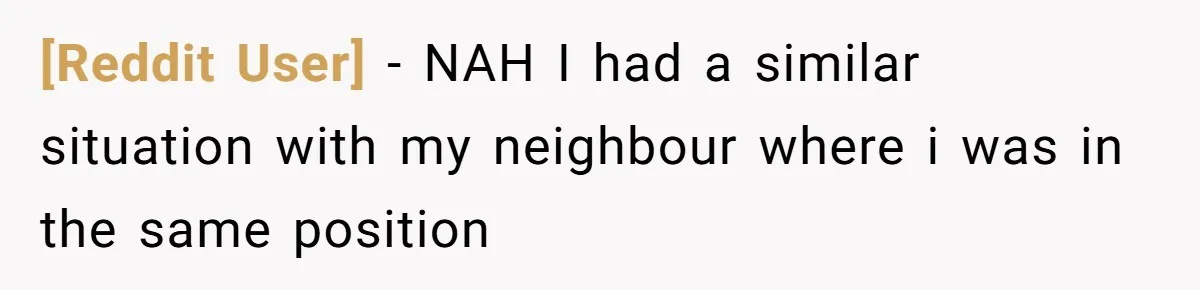[Reddit User] − NAH I had a similar situation with my neighbour where i was in the same position
