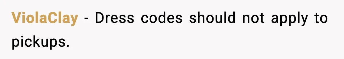 ViolaClay - Dress codes should not apply to pickups.