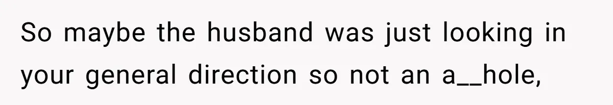 Man Calls Neighbor “Petty” After She Stops Him From Staring Into Her Apartment So maybe the husband was just looking in your general direction so not an a__hole,