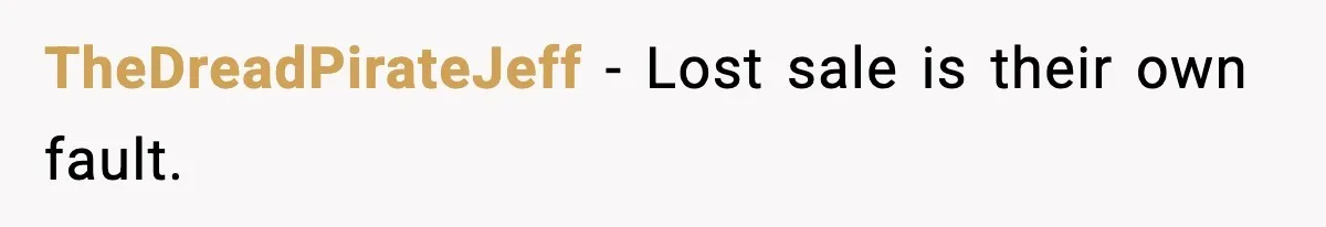 TheDreadPirateJeff - Lost sale is their own fault.