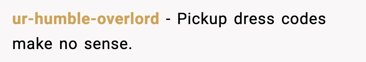 ur-humble-overlord - Pickup dress codes make no sense.