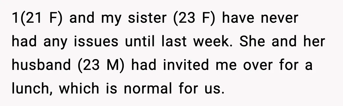 Sister Nearly Sends Woman to ICU After Deciding Her Allergy Was Fake 1(21 F) and my sister (23 F) have never had any issues until last week. She and her husband (23 M) had invited me over for a lunch, which is...