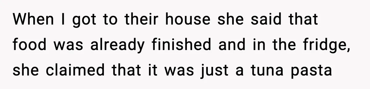 Sister Nearly Sends Woman to ICU After Deciding Her Allergy Was Fake When I got to their house she said that food was already finished and in the fridge, she claimed that it was just a tuna pasta