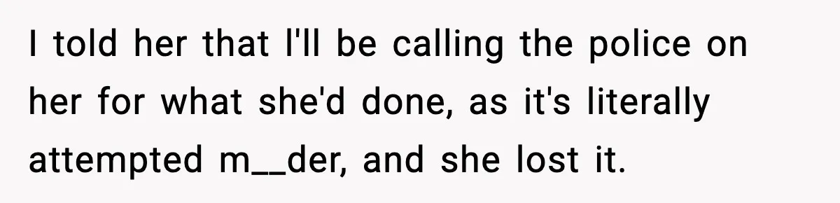 Sister Nearly Sends Woman to ICU After Deciding Her Allergy Was Fake I told her that l'll be calling the police on her for what she'd done, as it's literally attempted m__der, and she lost it.