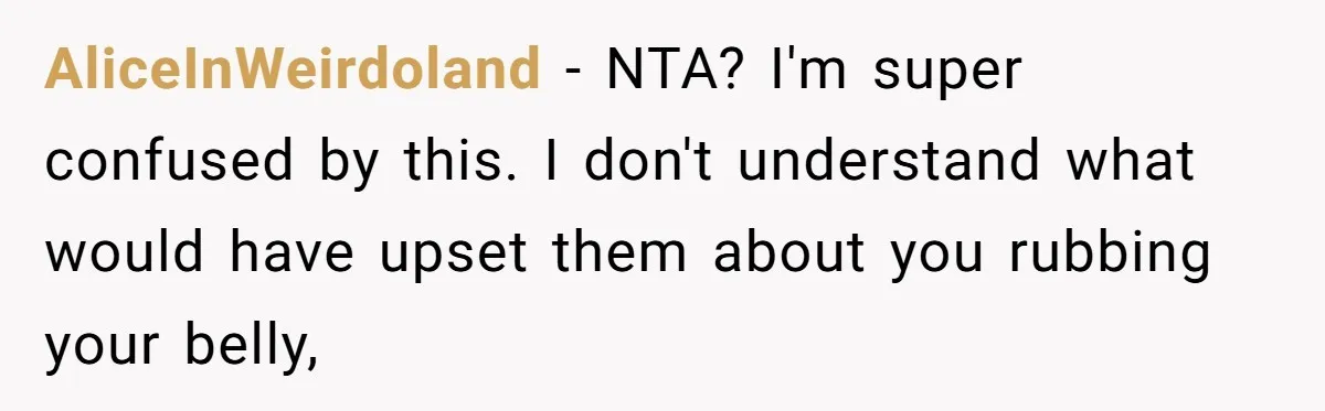 AliceInWeirdoland − NTA? I'm super confused by this. I don't understand what would have upset them about you rubbing your belly,