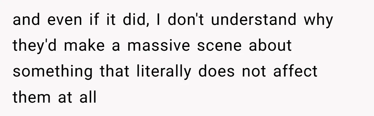 and even if it did, I don't understand why they'd make a massive scene about something that literally does not affect them at all