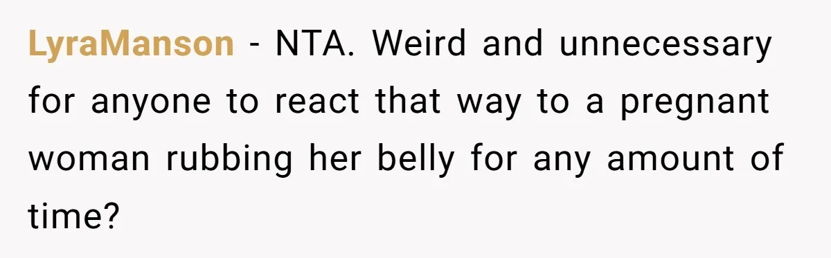 LyraManson − NTA. Weird and unnecessary for anyone to react that way to a pregnant woman rubbing her belly for any amount of time?