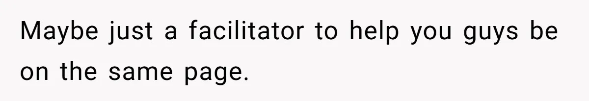 Pregnant Woman Refuses Bizarre Baby Name Tradition, Now Her In-Laws Say She’s Disrespecting History Maybe just a facilitator to help you guys be on the same page.