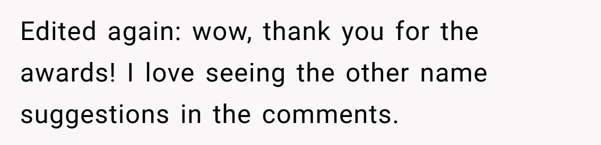 Pregnant Woman Refuses Bizarre Baby Name Tradition, Now Her In-Laws Say She’s Disrespecting History Edited again: wow, thank you for the awards! I love seeing the other name suggestions in the comments.