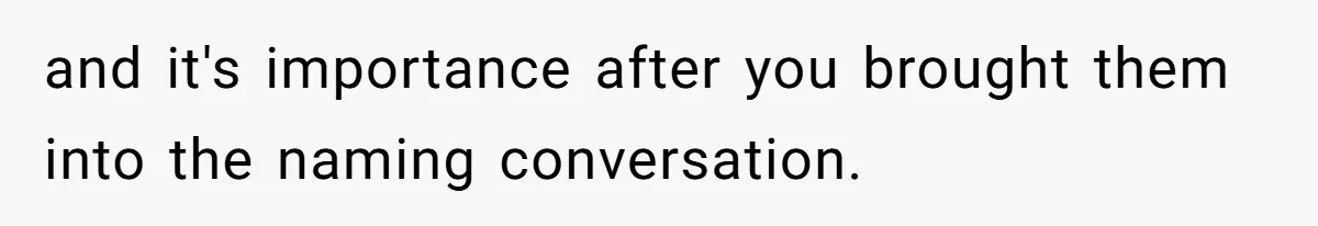 Pregnant Woman Refuses Bizarre Baby Name Tradition, Now Her In-Laws Say She’s Disrespecting History and it's importance after you brought them into the naming conversation.