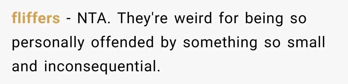fliffers − NTA. They're weird for being so personally offended by something so small and inconsequential.