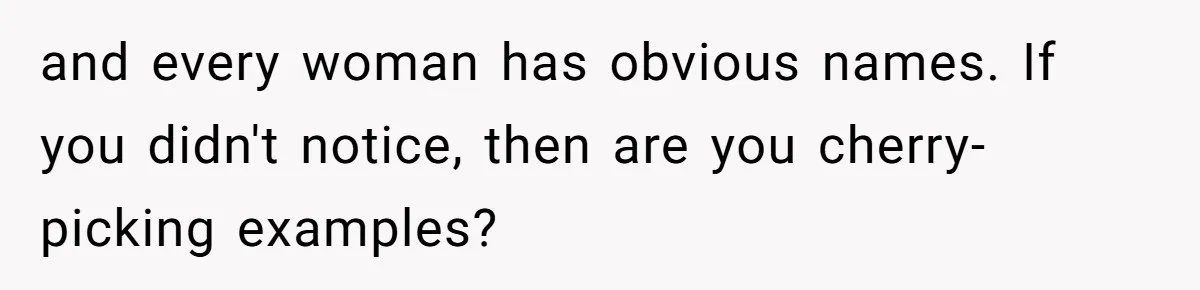 Pregnant Woman Refuses Bizarre Baby Name Tradition, Now Her In-Laws Say She’s Disrespecting History and every woman has obvious names. If you didn't notice, then are you cherry-picking examples?
