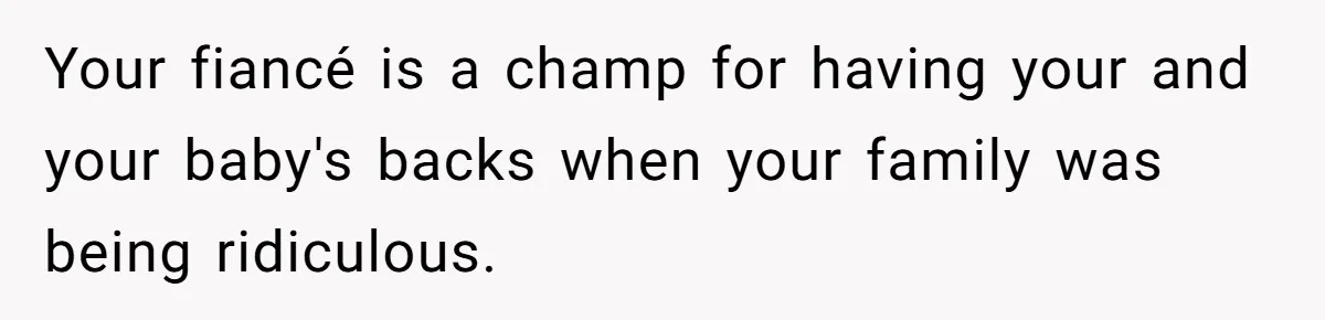 Your fiancé is a champ for having your and your baby's backs when your family was being ridiculous.