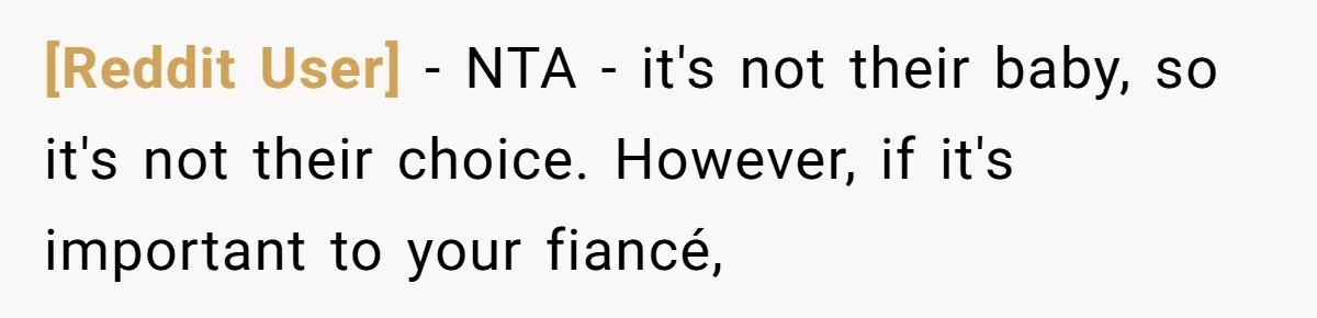 [Reddit User] − NTA - it's not their baby, so it's not their choice. However, if it's important to your fiancé,