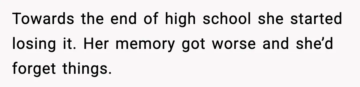 Man Gets House in Will, Refuses Family’s Discount Demand and Sells to Stranger Towards the end of high school she started losing it. Her memory got worse and she’d forget things.
