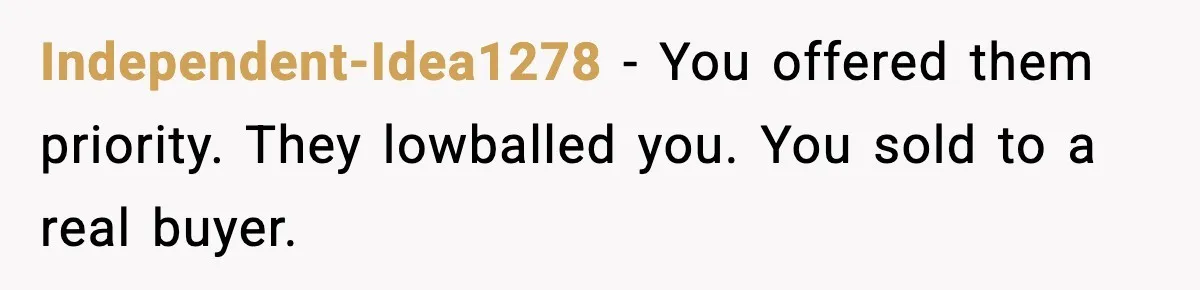 Man Gets House in Will, Refuses Family’s Discount Demand and Sells to Stranger Independent-Idea1278 - You offered them priority. They lowballed you. You sold to a real buyer.