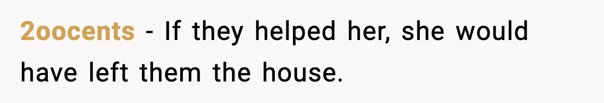 Man Gets House in Will, Refuses Family’s Discount Demand and Sells to Stranger 2oocents - If they helped her, she would have left them the house.