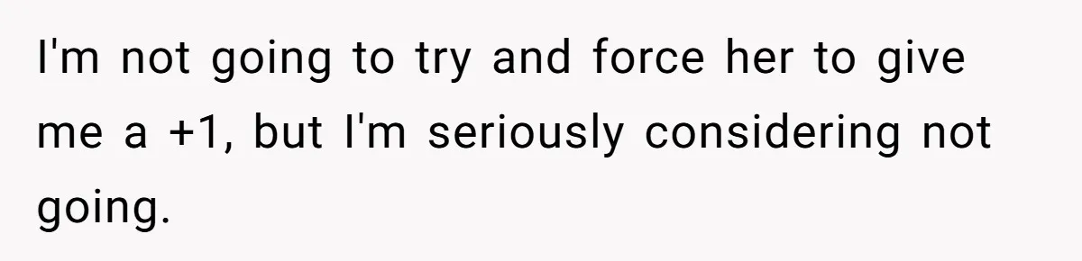 I'm not going to try and force her to give me a +1, but I'm seriously considering not going.