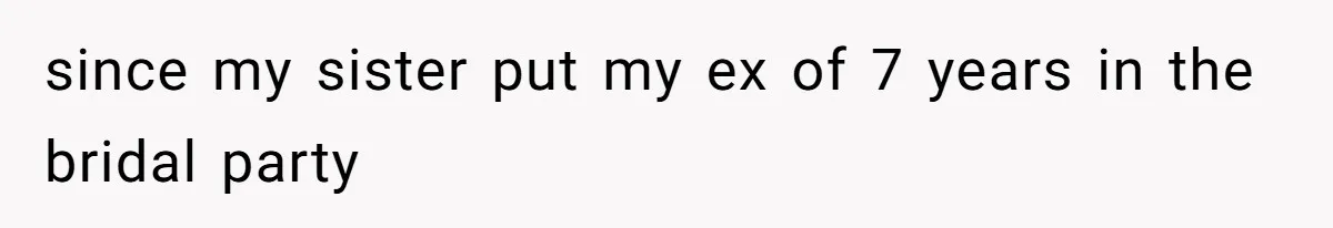 since my sister put my ex of 7 years in the bridal party