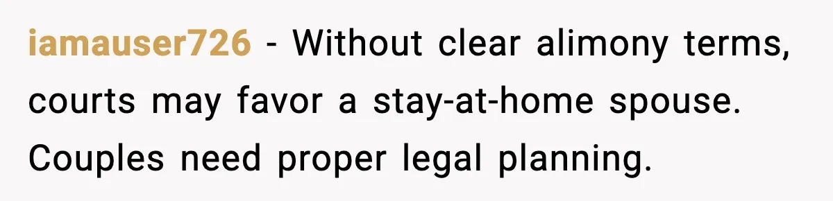 Man Says No to Prenup Repeal, Wife Says He’s Ruining Her Life iamauser726 - Without clear alimony terms, courts may favor a stay-at-home spouse. Couples need proper legal planning.