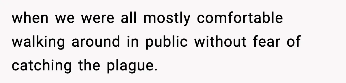 Widowed Dad Loses Girlfriend After Daughter Tries to Sabotage the Relationship when we were all mostly comfortable walking around in public without fear of catching the plague.