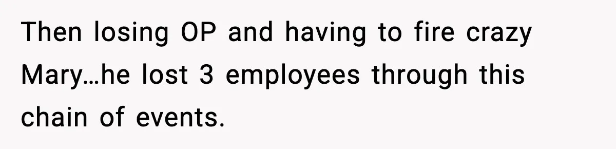 Then losing OP and having to fire crazy Mary…he lost 3 employees through this chain of events.
