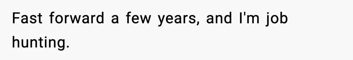 Fast forward a few years, and I'm job hunting.
