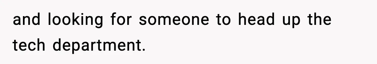 and looking for someone to head up the tech department.