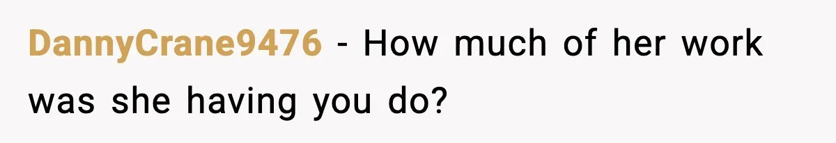 DannyCrane9476 − How much of her work was she having you do?