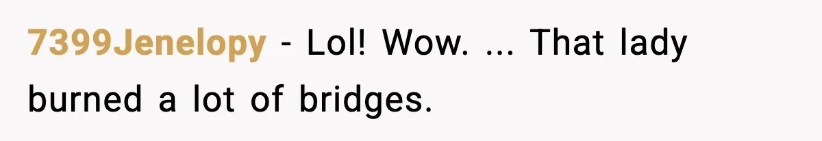7399Jenelopy − Lol! Wow. ... That lady burned a lot of bridges.